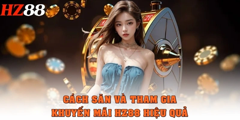 Cách săn và tham gia khuyến mãi HZ88 hiệu quả