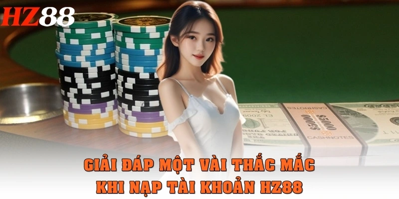 Giải đáp một vài thắc mắc khi nạp tài khoản HZ88