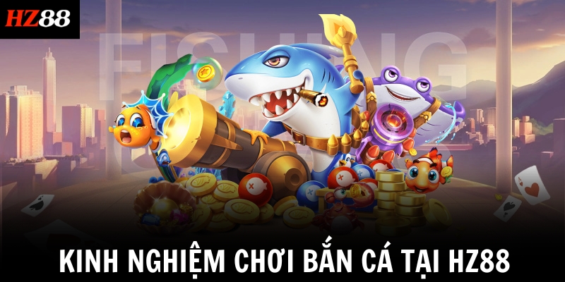 Kinh nghiệm chơi bắn cá tại HZ88